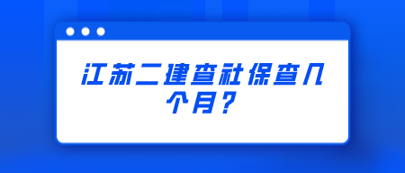 2022年江苏二建查社保查几个月？