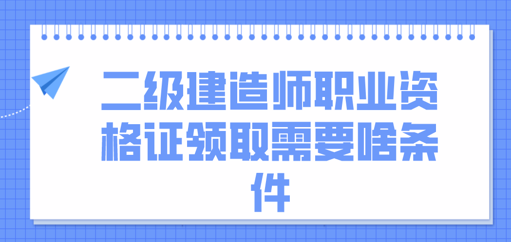 江苏二级建造师职业资格证领取需要啥条件