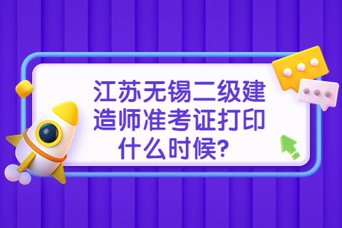 江苏无锡二级建造师准考证打印什么时候？