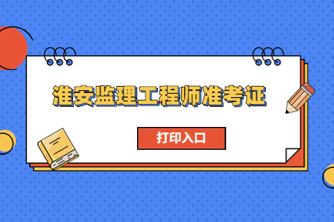 2023江苏淮安监理工程师准考证打印