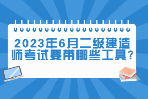 2023年6月二级建造师考试要带哪些工具?