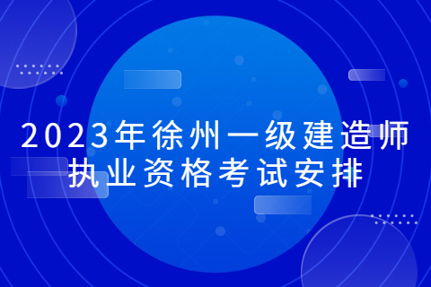 2023年徐州一级建造师执业资格考试安排