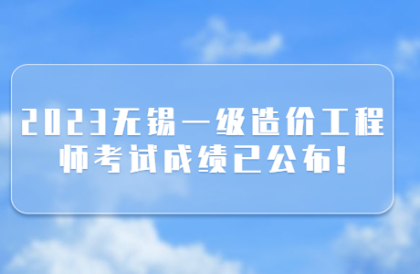 2023年江苏无锡一级造价工程师考试成绩已公布！