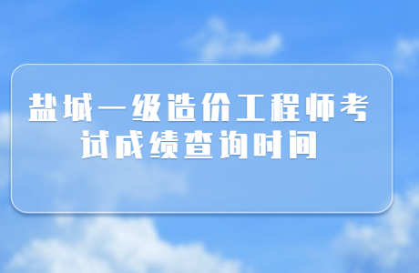 盐城一级造价工程师考试成绩查询时间2023年