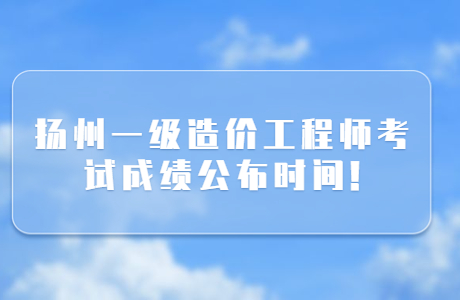 2023年扬州一级造价工程师考试成绩公布时间!