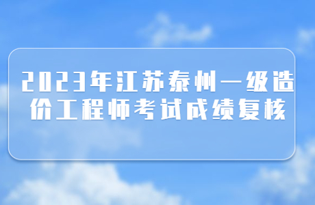 2023年江苏泰州一级造价工程师考试成绩复核