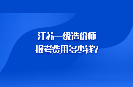 江苏一级造价师报考费用