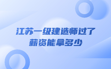 江苏一级建造师过了薪资能拿多少?