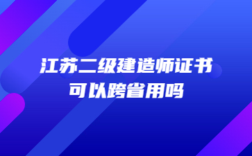 江苏二级建造师证书可以跨省用吗