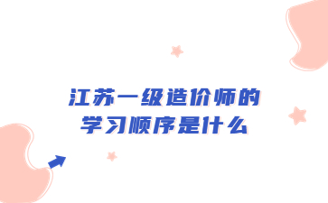 江苏一级造价师学习顺序是什么?